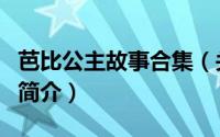 芭比公主故事合集（关于芭比公主故事合集的简介）