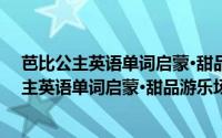 芭比公主英语单词启蒙·甜品游乐场的麻烦事（关于芭比公主英语单词启蒙·甜品游乐场的麻烦事的简介）