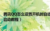 腾讯QQ怎么设置开机时自动启动（腾讯QQ设置开机时自动启动教程）