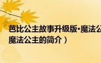 芭比公主故事升级版·魔法公主（关于芭比公主故事升级版·魔法公主的简介）