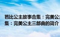 芭比公主故事合集：完美公主三部曲（关于芭比公主故事合集：完美公主三部曲的简介）