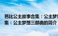 芭比公主故事合集：公主梦想三部曲（关于芭比公主故事合集：公主梦想三部曲的简介）