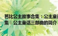 芭比公主故事合集：公主童话三部曲（关于芭比公主故事合集：公主童话三部曲的简介）