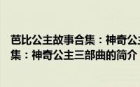 芭比公主故事合集：神奇公主三部曲（关于芭比公主故事合集：神奇公主三部曲的简介）