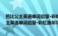 芭比公主英语单词启蒙·彩虹嘉年华的小秘密（关于芭比公主英语单词启蒙·彩虹嘉年华的小秘密的简介）