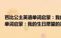 芭比公主英语单词启蒙：我的生日愿望（关于芭比公主英语单词启蒙：我的生日愿望的简介）