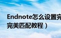 Endnote怎么设置完美匹配（Endnote设置完美匹配教程）