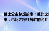 芭比公主梦想故事：芭比之粉红舞鞋（关于芭比公主梦想故事：芭比之粉红舞鞋的简介）