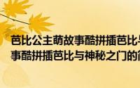 芭比公主萌故事酷拼插芭比与神秘之门（关于芭比公主萌故事酷拼插芭比与神秘之门的简介）