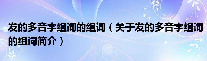 发的多音字组词的组词关于发的多音字组词的组词简介