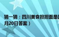 猜一猜：四川美食担担面是因什么得名（支付宝蚂蚁庄园12月20日答案）