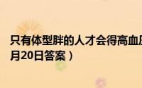 只有体型胖的人才会得高血压这种说法（支付宝蚂蚁庄园12月20日答案）