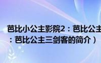 芭比小公主影院2：芭比公主三剑客（关于芭比小公主影院2：芭比公主三剑客的简介）