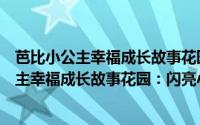 芭比小公主幸福成长故事花园：闪亮小公主（关于芭比小公主幸福成长故事花园：闪亮小公主的简介）