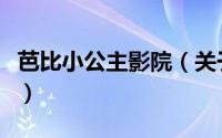 芭比小公主影院（关于芭比小公主影院的简介）