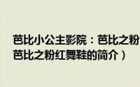 芭比小公主影院：芭比之粉红舞鞋（关于芭比小公主影院：芭比之粉红舞鞋的简介）