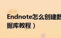 Endnote怎么创建数据库（Endnote创建数据库教程）