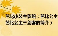 芭比小公主影院：芭比公主三剑客（关于芭比小公主影院：芭比公主三剑客的简介）