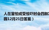 人在害怕或受惊吓时会四肢发软主要是因为（支付宝蚂蚁庄园12月21日答案）