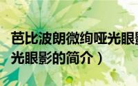 芭比波朗微绚哑光眼影（关于芭比波朗微绚哑光眼影的简介）