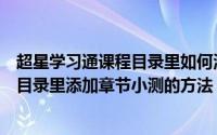 超星学习通课程目录里如何添加章节小测（超星学习通课程目录里添加章节小测的方法）