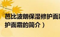 芭比波朗保湿修护面霜（关于芭比波朗保湿修护面霜的简介）