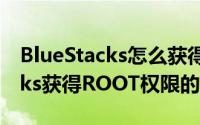 BlueStacks怎么获得ROOT权限（BlueStacks获得ROOT权限的方法）