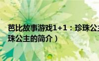 芭比故事游戏1+1：珍珠公主（关于芭比故事游戏1+1：珍珠公主的简介）