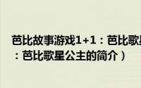 芭比故事游戏1+1：芭比歌星公主（关于芭比故事游戏1+1：芭比歌星公主的简介）