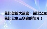 芭比美绘大迷宫：芭比公主三剑客（关于芭比美绘大迷宫：芭比公主三剑客的简介）