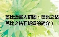 芭比迷宫大拼图：芭比之钻石城堡（关于芭比迷宫大拼图：芭比之钻石城堡的简介）