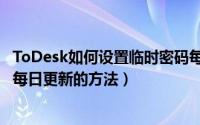 ToDesk如何设置临时密码每日更新（ToDesk设置临时密码每日更新的方法）