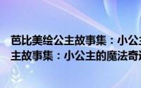 芭比美绘公主故事集：小公主的魔法奇迹（关于芭比美绘公主故事集：小公主的魔法奇迹的简介）