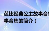 芭比经典公主故事合集（关于芭比经典公主故事合集的简介）