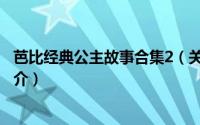 芭比经典公主故事合集2（关于芭比经典公主故事合集2的简介）