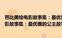 芭比美绘电影故事集：最优雅的公主故事（关于芭比美绘电影故事集：最优雅的公主故事的简介）