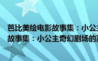 芭比美绘电影故事集：小公主奇幻剧场（关于芭比美绘电影故事集：小公主奇幻剧场的简介）