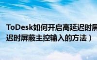 ToDesk如何开启高延迟时屏蔽主控输入（ToDesk开启高延迟时屏蔽主控输入的方法）