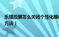 乐播投屏怎么关闭个性化推荐（乐播投屏关闭个性化推荐的方法）