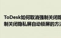 ToDesk如何取消强制关闭隐私屏自动锁屏（ToDesk取消强制关闭隐私屏自动锁屏的方法）