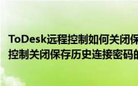 ToDesk远程控制如何关闭保存历史连接密码（ToDesk远程控制关闭保存历史连接密码的方法）