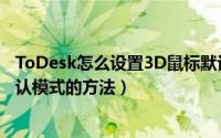 ToDesk怎么设置3D鼠标默认模式（ToDesk设置3D鼠标默认模式的方法）