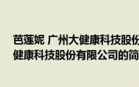 芭莲妮 广州大健康科技股份有限公司（关于芭莲妮 广州大健康科技股份有限公司的简介）