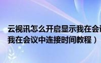 云视讯怎么开启显示我在会议中连接时间（云视讯开启显示我在会议中连接时间教程）