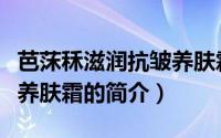 芭莯秝滋润抗皱养肤霜（关于芭莯秝滋润抗皱养肤霜的简介）