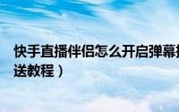 快手直播伴侣怎么开启弹幕推送（快手直播伴侣开启弹幕推送教程）