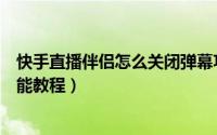 快手直播伴侣怎么关闭弹幕功能（快手直播伴侣关闭弹幕功能教程）