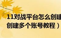 11对战平台怎么创建多个账号（11对战平台创建多个账号教程）