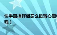 快手直播伴侣怎么设置心愿单（快手直播伴侣设置心愿单教程）