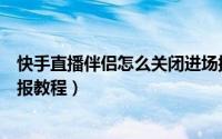 快手直播伴侣怎么关闭进场播报（快手直播伴侣关闭进场播报教程）